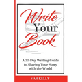 Write Your Book: A 30-Day Writing Guide to Sharing Your Story with the World