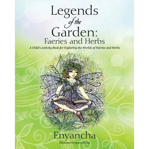 Legends of the Garden: Faeries and Herbs - A Child's Activity Book for Exploring the Worlds of Faeries and Herbs