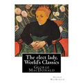 The elect lady, By George MacDonald (World's Classics): George MacDonald (10 December 1824 - 18 September 1905) was a Scottish author, poet, and Chris