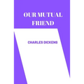 OUR MUTUAL FRIEND by charles dickens