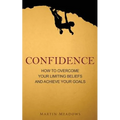 Confidence: How to Overcome Your Limiting Beliefs and Achieve Your Goals