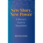 New Story, New Power: A Woman's Guide to Negotiation