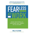 Fearless at Work: Achieve Your Potential by Transforming Small Moments Into Big Outcomes