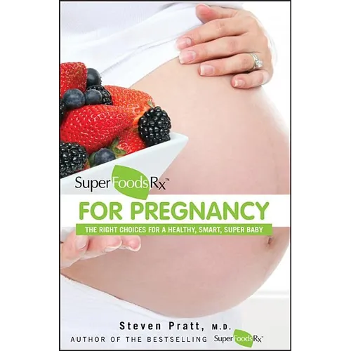 Superfoodsrx for Pregnancy: The Right Choices for a Healthy, Smart, Super Baby