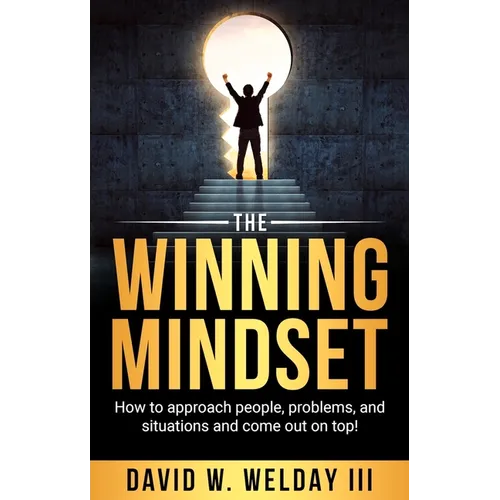 The Winning Mindset: How to Approach People, Problems, and Situations and Come Out on Top!