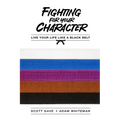 Fighting For Your Character: Live Your Life Like A Black Belt