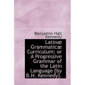 Latinae Grammaticae Curriculum; Or a Progressive Grammar of the Latin Language