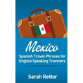 Mexico: Spanish Travel Phrases for English Speaking Travelers: The most useful 1.000 phrases to get around when travelling in México
