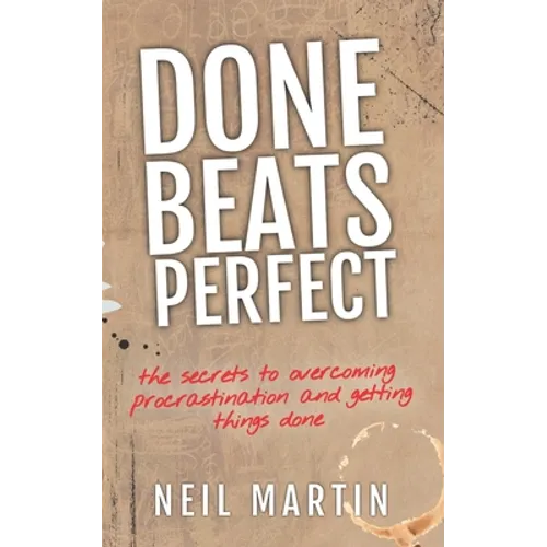 Done Beats Perfect: The Secrets to Overcoming Procrastination and Getting Things Done