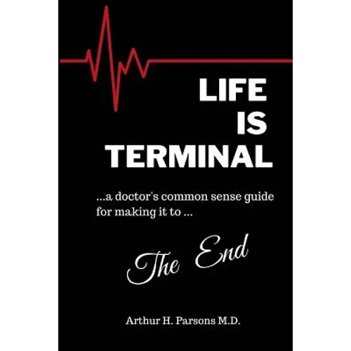 Life is Terminal: A Doctor's Common Sense Guide for Making it to the End