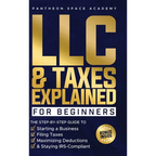 LLC & Taxes Explained for Beginners: The Ultimate Step-By-Step Guide to Starting a Business, Filing Taxes Correctly, Maximizing Deductions & Staying I