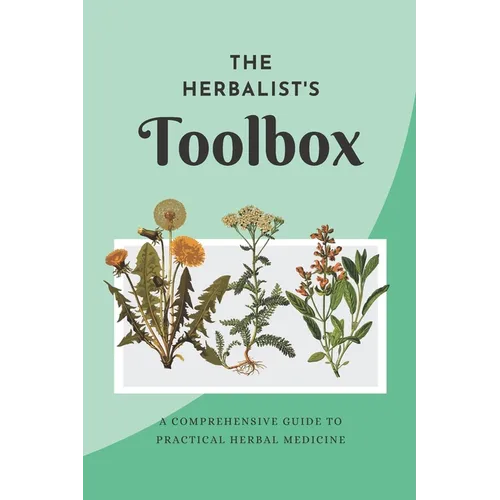 The Herbalist's Toolbox: A Comprehensive Guide to Practical Herbal Medicine