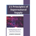 21 Principles of Supernatural Supply: Unveiling Spiritual Laws of Supernatural Resources