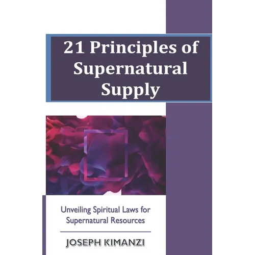 21 Principles of Supernatural Supply: Unveiling Spiritual Laws of Supernatural Resources