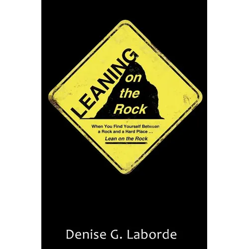 Leaning on the Rock: When You Find Yourself Between a Rock and a Hard Place ... Lean on the Rock