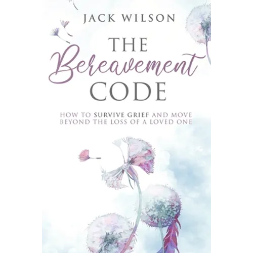 The Bereavement Code: How To Survive Grief and Move Beyond the Loss of a Loved One