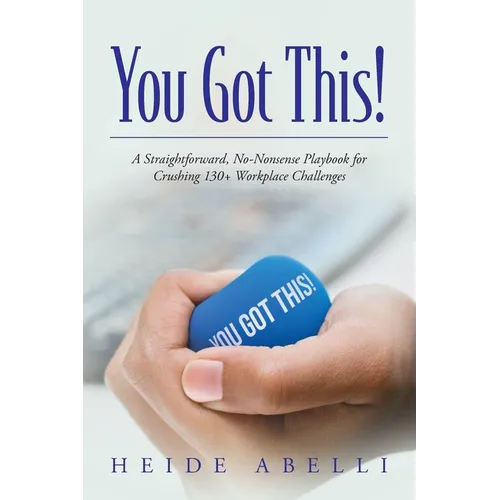 You Got This!: A Straightforward, No-nonsense Playbook for Crushing 130+ Workplace Challenges