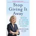 Stop Giving It Away: How to Stop Self-Sacrificing and Start Claiming Your Space, Power, and Happiness