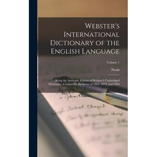 Webster's International Dictionary of the English Language: Being the Authentic Edition of Webster's Unabridged Dictionary, Comprising the Issues of 1