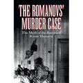 The Romanovs' Murder Case: The Myth of the Basement Room Massacre