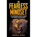 The Fearless Mindset: The Empowering Secrets To Living Life Without Fear And Worry
