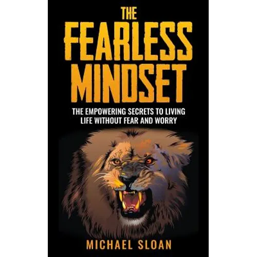 The Fearless Mindset: The Empowering Secrets To Living Life Without Fear And Worry