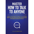 Master How To Talk To Anyone: A Step-by-Step Guide to Transform Communication Skills, Overcome Social Fears, Boost Self-Assurance & Strengthen Connect