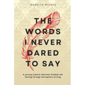 The words I never dared to say: A journey toward emotional freedom and healing through therapeutic writing