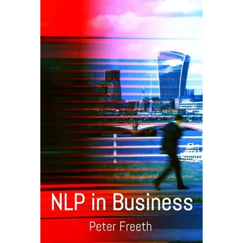 NLP in Business: A practical companion guide for applying NLP easily, powerfully and elegantly in your professional environment
