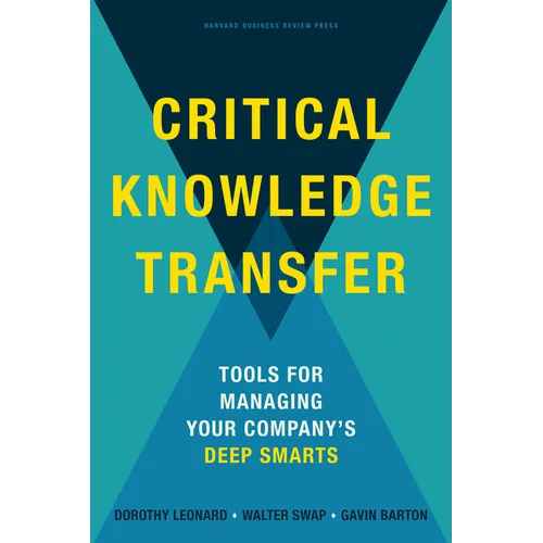 Critical Knowledge Transfer: Tools for Managing Your Company's Deep Smarts