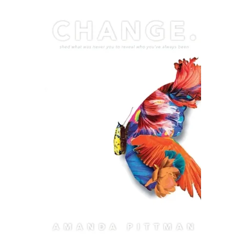 Change.: Shed What Was Never You to Reveal Who You've Always Been
