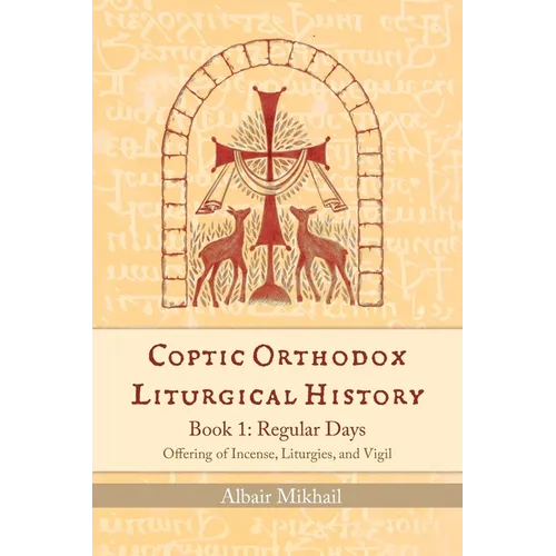 Coptic Orthodox Liturgical History - Book 1: Regular Days (Offering of Incense, Liturgies, and Vigil): Regular Days