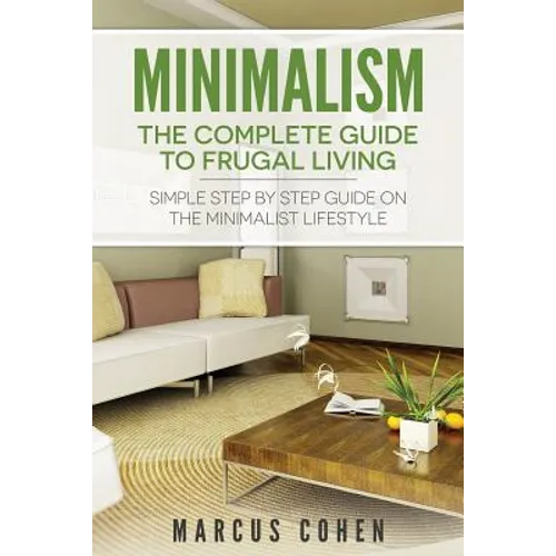 Minimalism: The Complete Guide to Frugal Living: Simple Step By Step Guide on the Minimalist Lifestyle