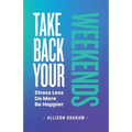 Take Back Your Weekends: Stress Less. Do More. Be Happier.