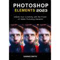 Photoshop Elements 2023: Unleash Your Creativity with the Power of Adobe Photoshop Elements