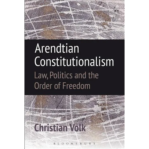 Arendtian Constitutionalism: Law, Politics and the Order of Freedom