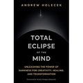 Total Eclipse of the Mind: Unleashing the Power of Darkness for Creativity, Healing, and Transformation