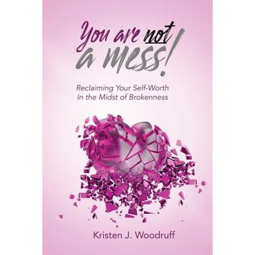 You Are Not A Mess!: Reclaiming Your Self-Worth In The Midst Of Brokenness
