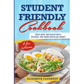 Student Friendly Cookbook: Cheap, Quick, And Healthy Meals. Delicious, Time-Saving Recipes on A Budget (New Version)