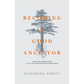 Becoming a Good Ancestor: Emotional Wisdom From a Life Lived Through War to Forgiveness