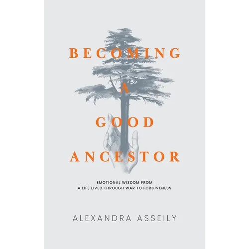 Becoming a Good Ancestor: Emotional Wisdom From a Life Lived Through War to Forgiveness