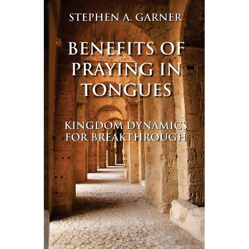 Benefits of Praying in Tongues: Kingdom Dynamics for Breakthrough