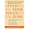 Find Your Focus Zone: An Effective New Plan to Defeat Distraction and Overload