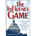 The Influence Game: 50 Insider Tactics from the Washington D.C. Lobbying World That Will Get You to Yes