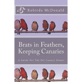 Brats in Feathers, Keeping Canaries: A Guide For The Pet Canary Owner