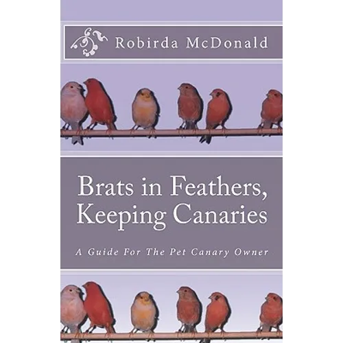 Brats in Feathers, Keeping Canaries: A Guide For The Pet Canary Owner