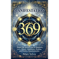 369 Manifestation: Master the Secret Code to Manifest Love, Money, Abundance, Healing, and Positive Transformation