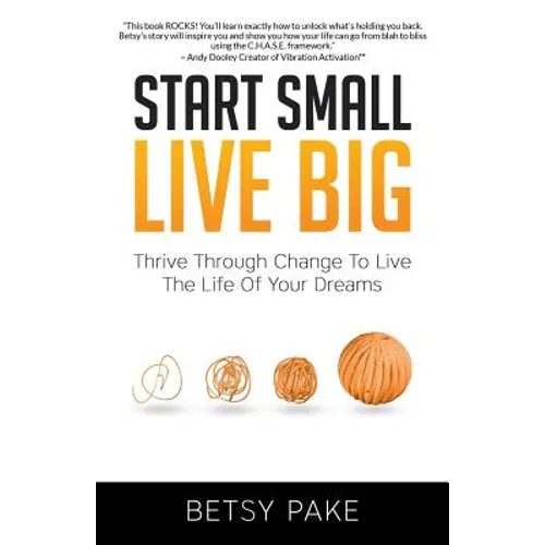 Start Small Live Big: Thrive Through Change to Live the Life of Your Dreams