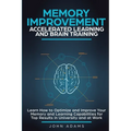 Memory Improvement, Accelerated Learning and Brain Training: Learn How to Optimize and Improve Your Memory and Learning Capabilities for Top Results i