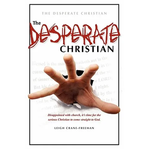 The Desperate Christian: Disappointed with Church, It's Time for the Serious Christian to Come Straight to God